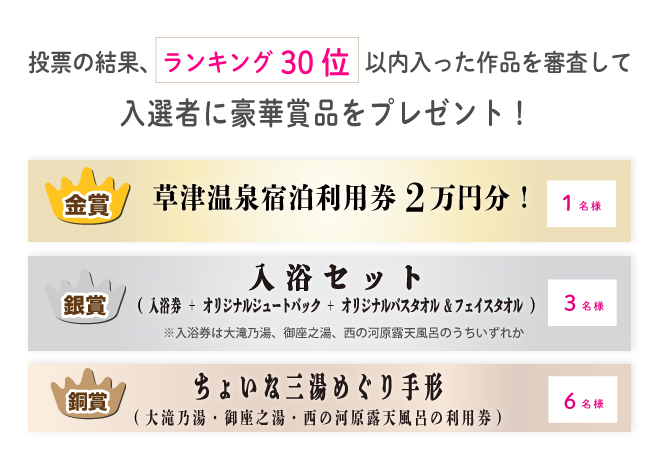 投票の結果、ランキング30位以内に入った作品を対象に、「草津温泉スキー場WEBフォトコンテスト」事務局の審査により選出させて頂きます。
※当選の発表は商品の発送をもってかえさせて頂きます。